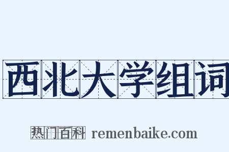 西北大学组词是什么意思的图片